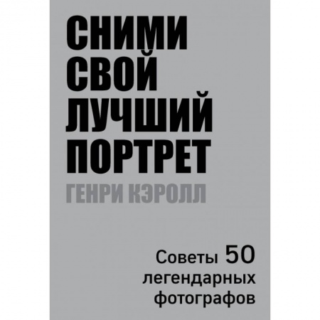 Культура, искусство, книга Сними свой лучший портрет. Советы 50 легендарных фотографов