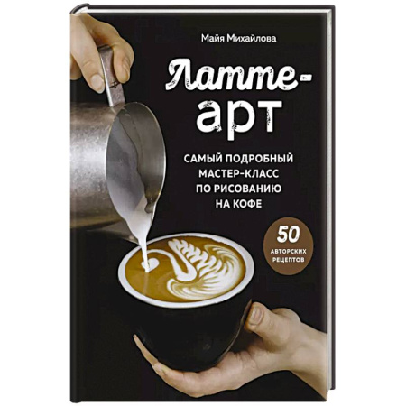 Напитки, книга Латте-арт. Самый подробный мастер-класс по рисованию на кофе