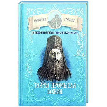 Тайны Промысла Божия. По творениям святителя Иннокентия Херсонского Тайны Промысла Божия. По творениям святителя Иннокентия Херсонского