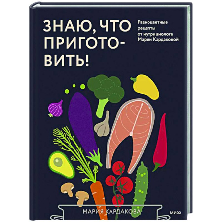 Здоровое и раздельное питание, книга Знаю, что приготовить! Разноцветные рецепты от нутрициолога Марии Кардаковой