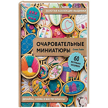 Золотая коллекция вышивки. Очаровательные миниатюры. 60 маленьких шедевров от Сони Лиан Золотая коллекция вышивки. Очаровательные миниатюры. 60 маленьких шедевров от Сони Лиан
