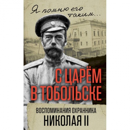 Мемуары, биографии, книга С царем в Тобольске. Воспоминания охранника Николая II