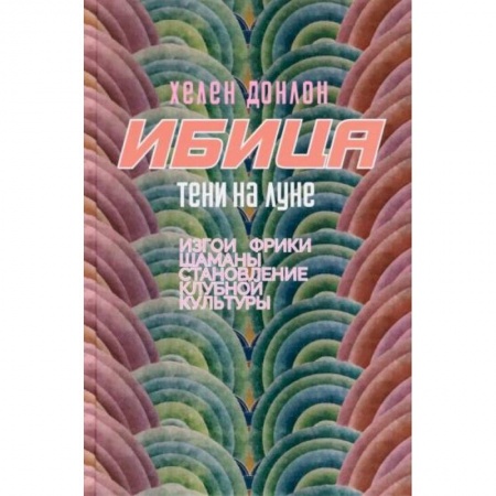 Культура, искусство, книга Ибица.Тени на луне. Изгои, фрики,шаманы и становление клубной культуры