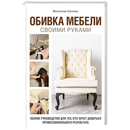 Строительство. Ремонт. Интерьер, книга Обивка мебели своими руками. Полное руководство для тех, кто хочет добиться профессионального результата