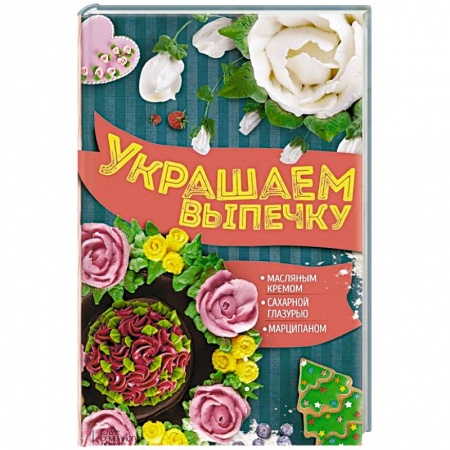 Книги, книга Украшаем выпечку масляным кремом, сахарной глазурью, марципаном
