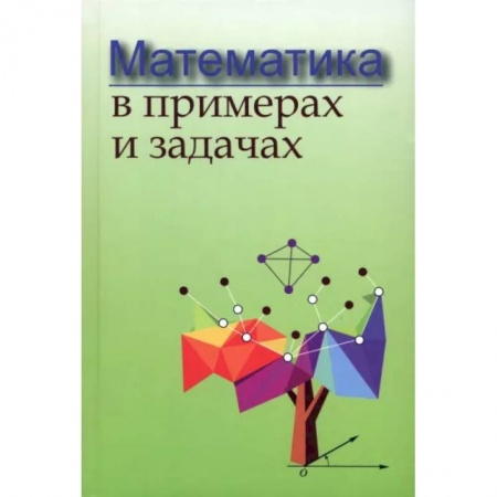 Школьникам и абитуриентам, книга Математика в примерах и задачах
