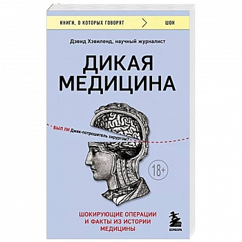 Дикая медицина. Шокирующие операции и факты из истории медицины