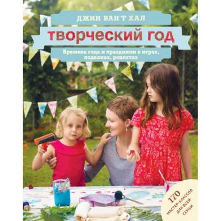 Книги, книга Творческий год. Времена года и праздники в играх, поделках, рецептах. 170 мастер-классов для всей семьи