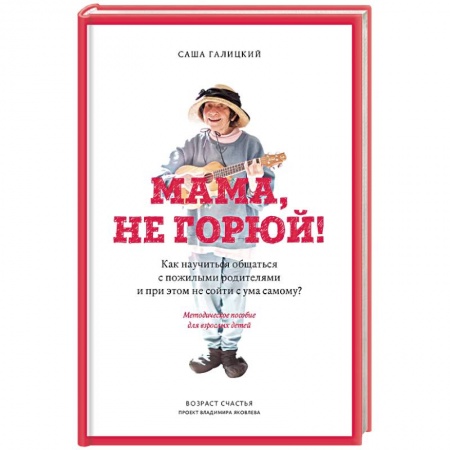 Общественные и гуманитарные науки, книга Мама, не горюй! Как научиться общаться с пожилыми родителями и при этом не сойти с ума самому?