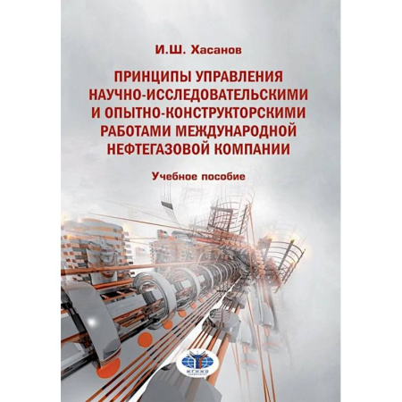 Студентам и аспирантам, книга Принципы управления научно-исследовательскими и опытно-конструкторскими работами международной нефтегазовой компании: Учебное пособие