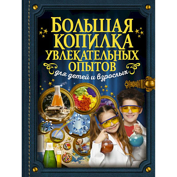 Большая копилка увлекательных опытов для детей и взрослых Большая копилка увлекательных опытов для детей и взрослых