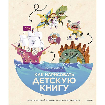 Как нарисовать детскую книгу. Девять историй от известных иллюстраторов Как нарисовать детскую книгу. Девять историй от известных иллюстраторов