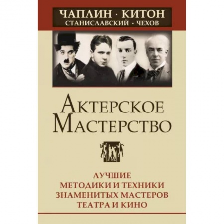 Культура, искусство, книга Актерское мастерство. Лучшие методики и техники знаменитых мастеров театра и кино.
