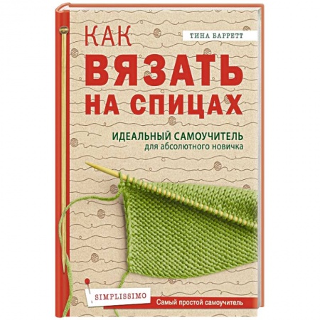 Рукоделие. Творчество, книга Как вязать на спицах.  Идеальный самоучитель для абсолютного новичка