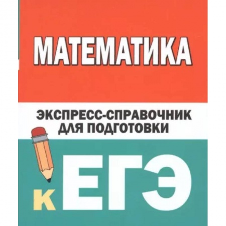 Школьникам и абитуриентам, книга Математика. Экспресс-справочник для подготовки к ЕГЭ