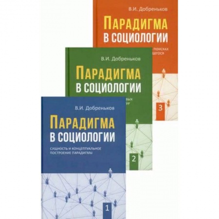 Общественные и гуманитарные науки, книга Парадигма в социологии. В 3-х книгах. Книга 1: Сущность и концептуальное построение парадигмы. Книга 2: Парадигматизация смысловых ориентаций, сетевых структур и исследовательских направлений. Книга 3: Современная социология в поисках новых парадигм
