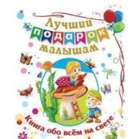 Книги для самых маленьких (0-3 года), книга Лучший подарок малышам: Книга обо всём на свете