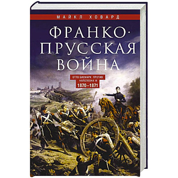 Франко-прусская война. Отто Бисмарк против Наполеона III. 1870—1871 Франко-прусская война. Отто Бисмарк против Наполеона III. 1870—1871