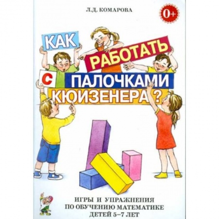 Книги для дошкольников (4-6 лет), книга Как работать с палочками Кюизенера? Игры и упражнения по обучению математике детей 5-7 лет