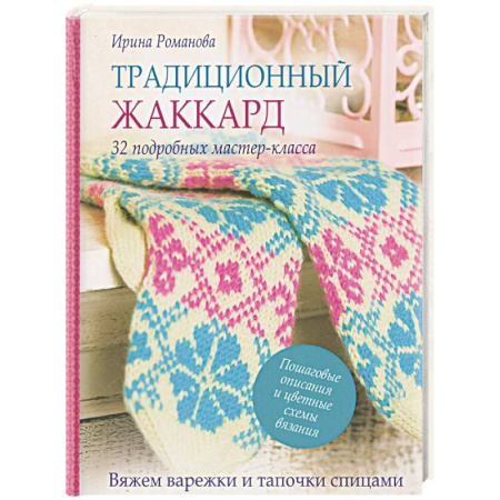 Рукоделие. Творчество, книга Традиционный жаккард. 32 подробных мастер-класса. Вяжем варежки и тапочки спицами