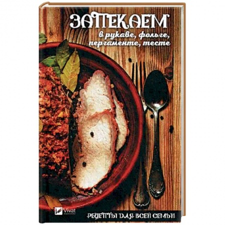 Общие вопросы по кулинарии, книга Рецепты для всей семьи. Запекаем в рукаве, фольге, пергаменте, тесте