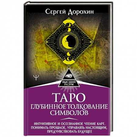 Гадания, толкования снов, книга Таро: глубинное толкование символов. Интуитивное и осознанное чтение карт. Понимать прошлое, управлять настоящим, предчувствовать будущее