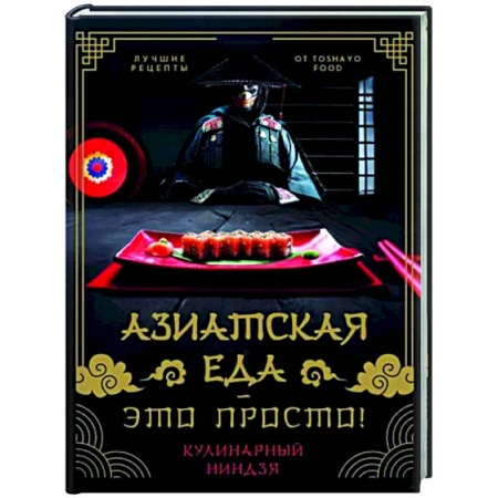 Кухни народов мира, книга Азиатская еда - это просто! Кулинарный ниндзя. Лучшие рецепты от Toshayo Food