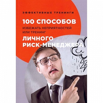 100 способов избежать непрятностей или тренинг личного риск-менеджера 100 способов избежать непрятностей или тренинг личного риск-менеджера