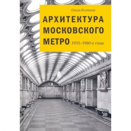 Культура, искусство, книга Архитектура московского метро. 1935-1980-е годы