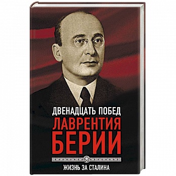 12 побед Лаврентия Берии. Жизнь за Сталина 12 побед Лаврентия Берии. Жизнь за Сталина
