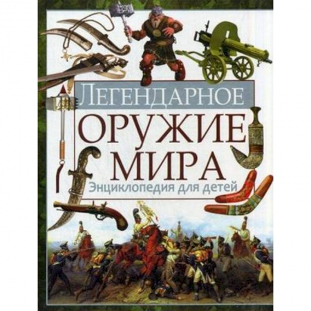 Книги, книга Легендарное оружие мира. Энциклопедия для детей