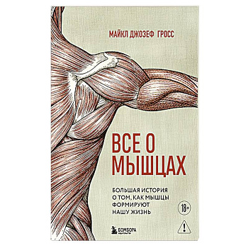 Все о мышцах. Большая история о том, как мышцы формируют нашу жизнь