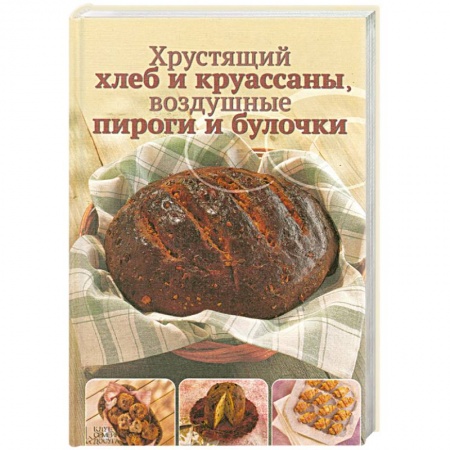 Книги, книга Хрустящий хлеб и круассаны, воздушные пироги и булочки