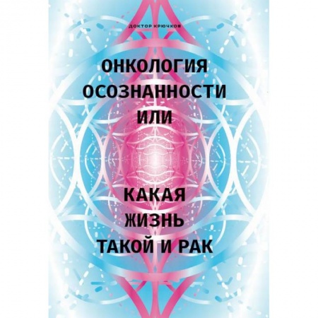 Популярная и нетрадиционная медицина, книга Онкология осознанности, или какая жизнь, такой и рак