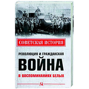 Революция и Гражданская война в воспоминаниях белых Революция и Гражданская война в воспоминаниях белых