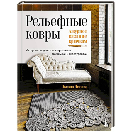 Рукоделие. Творчество, книга Рельефные ковры. Ажурное вязание крючком. Авторские модели в мастер-классах со схемами и видеоуроками
