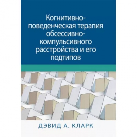 Общие работы по психотерапии, книга Когнитивно-поведенческая терапия обсессивно-компульсивного расстройства и его подтипов