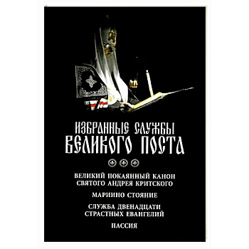 Избранные службы Великого поста. Великий покаянный канон святого Андрея Критского. Мариино стояние. Служба двенадцати страстных евангелий. Пассия. Укино Духовное преображение Избранные службы Великого поста. Великий покаянный канон святого Андрея Критского. Мариино стояние. Служба двенадцати страстных евангелий. Пассия. Укино Духовное преображение
