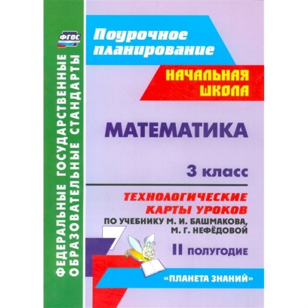 Школьникам и абитуриентам, книга Математика. 3 класс. II полугодие. Технологические карты уроков по учебнику М.И. Башмаковой, М.Г. Нефедовой. Планета знаний
