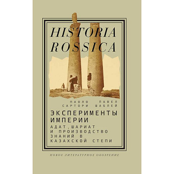Эксперименты империи. Адат, шариат и производство знаний в Казахской степи Эксперименты империи. Адат, шариат и производство знаний в Казахской степи