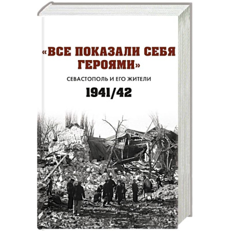 История войн, книга Все показали себя героями: 'Севастополь и его жители' 1941-1942 гг.: сборник документов