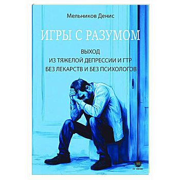 Игры с разумом. Выход из тяжелой депрессии и ГТР без лекарств и без психологов Игры с разумом. Выход из тяжелой депрессии и ГТР без лекарств и без психологов