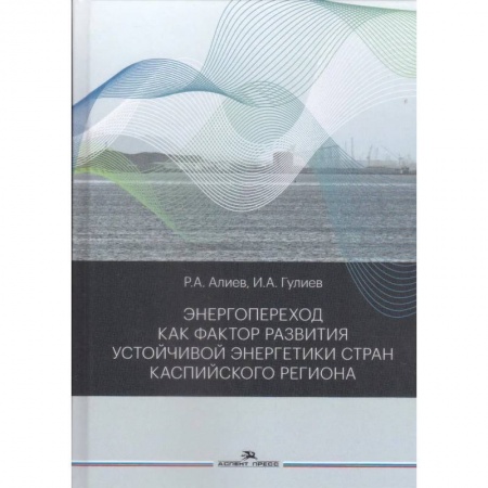 Технические науки. Транспорт, книга Энергопереход как фактор развития устойчивой энергетики стран Каспийского региона: монография