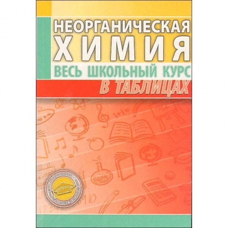 Школьникам и абитуриентам, книга Неорганическая химия. Весь школьный курс в таблицах