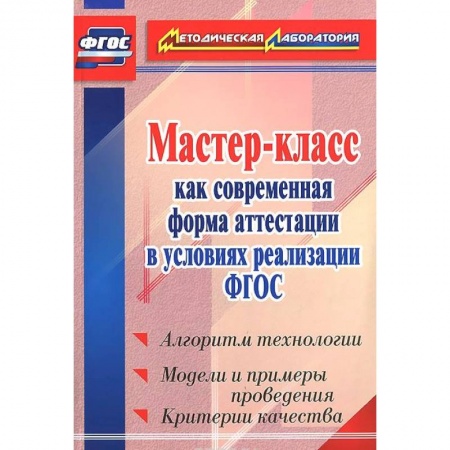 Книги, книга Мастер-класс как современная форма аттестации в условиях реализации ФГОС. Алгоритм технологии, модели и примеры проведения, критерии качества