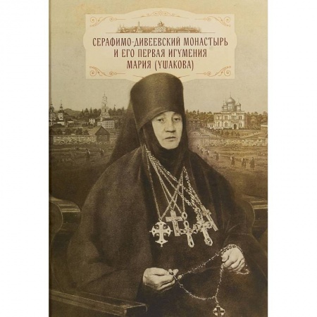 Православие, книга Серафимо-Дивеевский монастырь и его первая игумения Мария (Ушакова)