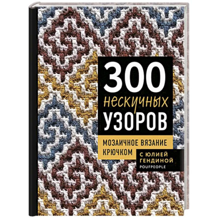 Рукоделие. Творчество, книга 300 нескучных узоров. Мозаичное вязание крючком с Юлией Гендиной