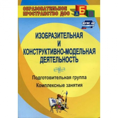 Учителям, педагогам, воспитателям, книга Изобразительная и конструктивно-модельная деятельность. Подготовительная группа