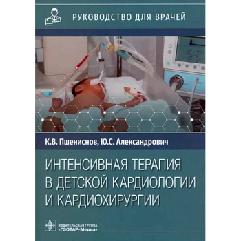 Интенсивная терапия в детской кардиологии и кардиохирургии. Руководство для врачей Интенсивная терапия в детской кардиологии и кардиохирургии. Руководство для врачей