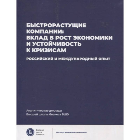 Деловая литература. Право. Психология, книга Быстрорастущие компании: вклад в рост экономики и устойчивость к кризисам. Российский и международный опыт.
